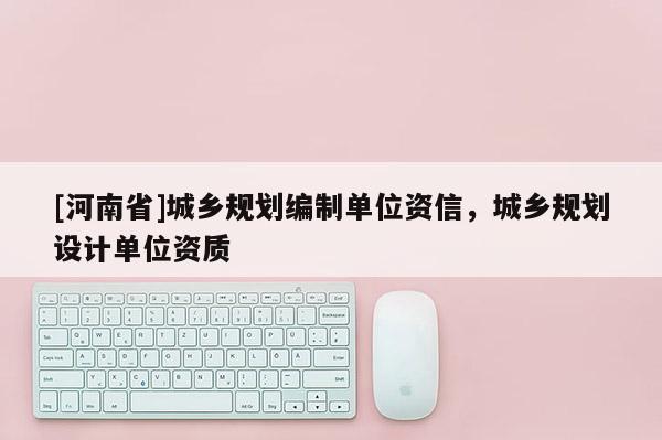 [河南省]城鄉規劃編制單位資信，城鄉規劃設計單位資質