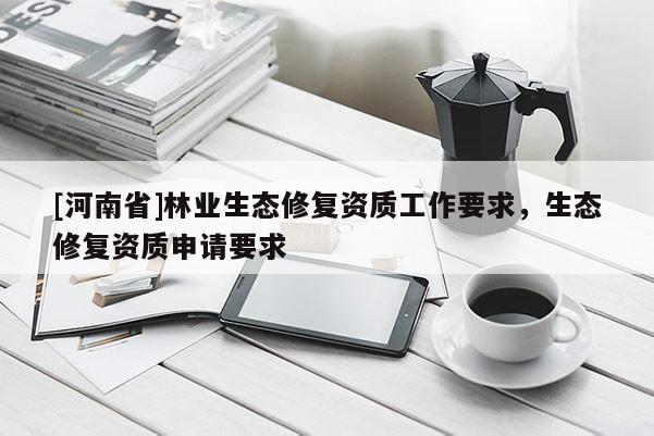 [河南省]林業生態修復資質工作要求，生態修復資質申請要求