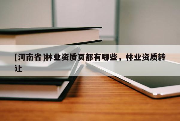 [河南省]林業(yè)資質頁都有哪些，林業(yè)資質 *** 