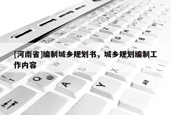 [河南省]編制城鄉規劃書，城鄉規劃編制工作內容