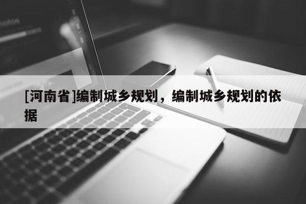 [河南省]編制城鄉(xiāng)規(guī)劃，編制城鄉(xiāng)規(guī)劃的依據(jù)