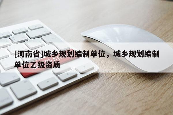 [河南省]城鄉規劃編制單位，城鄉規劃編制單位乙級資質