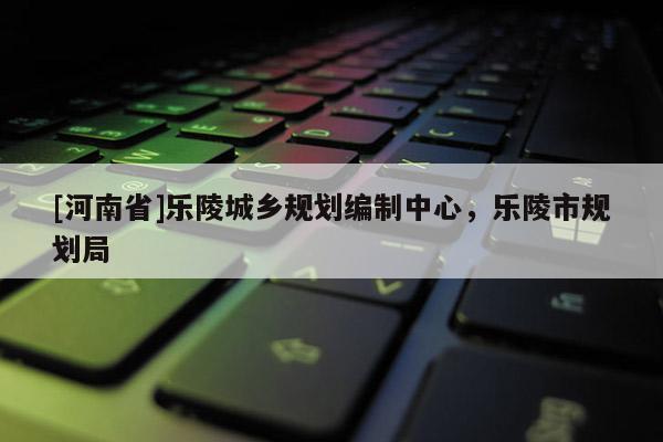 [河南省]樂陵城鄉規劃編制中心，樂陵市規劃局