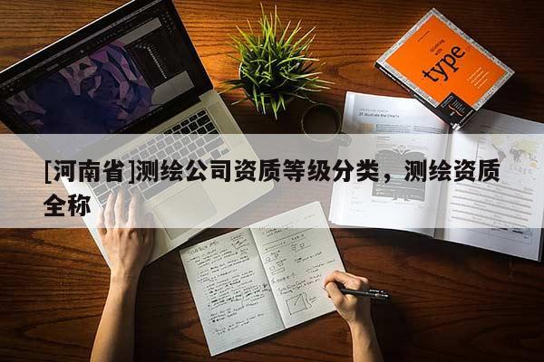 [河南省]測繪公司資質等級分類，測繪資質全稱