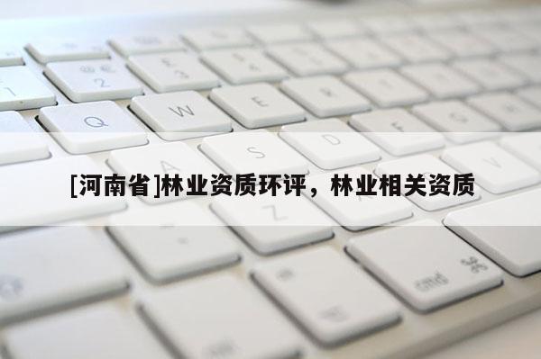 [河南省]林業資質環評，林業相關資質