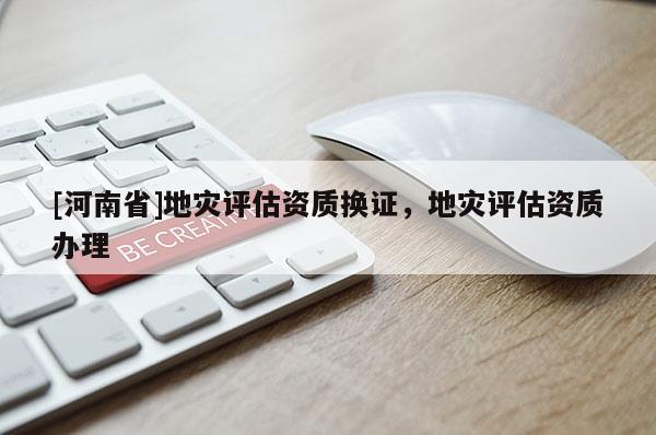 [河南省]地災評估資質換證，地災評估資質辦理