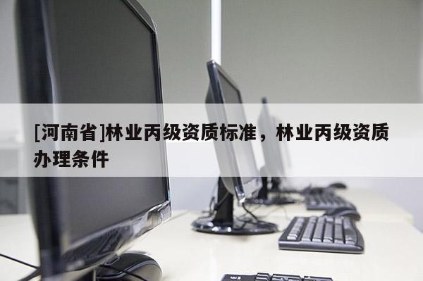 [河南省]林業丙級資質標準，林業丙級資質辦理條件
