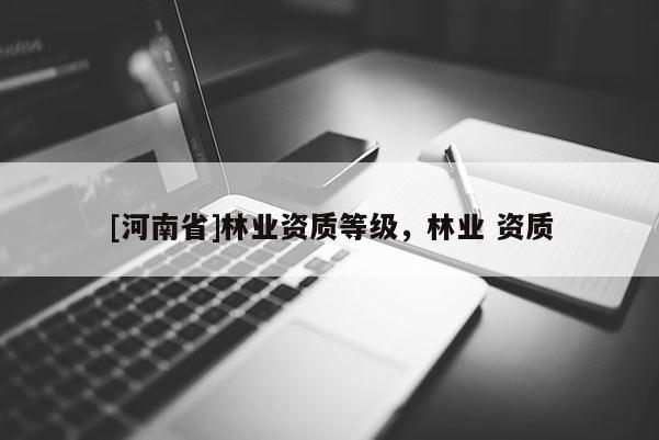 [河南省]林業資質等級，林業 資質