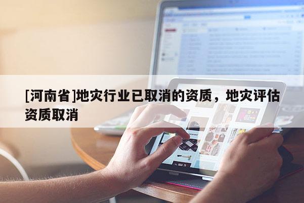 [河南省]地災行業已取消的資質，地災評估資質取消