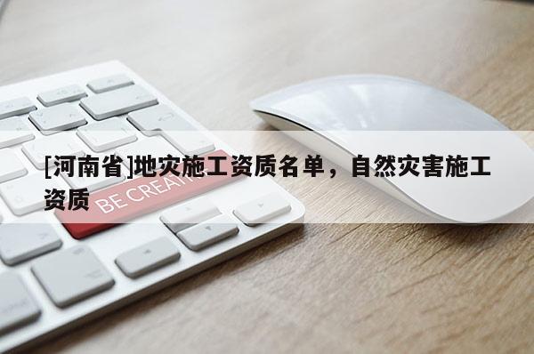 [河南省]地災(zāi)施工資質(zhì)名單，自然災(zāi)害施工資質(zhì)