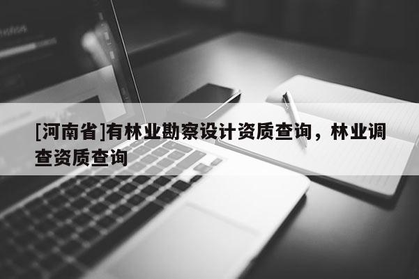 [河南省]有林業勘察設計資質查詢，林業調查資質查詢