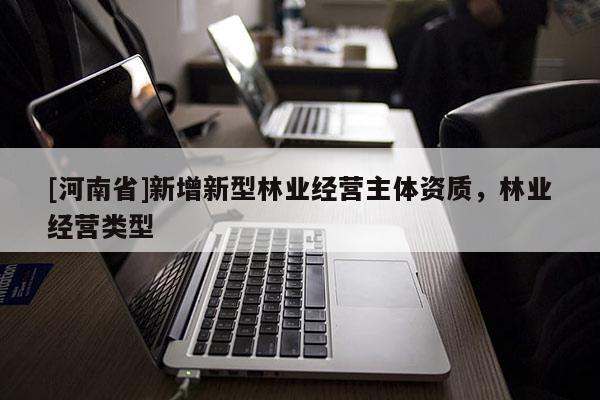[河南省]新增新型林業經營主體資質，林業經營類型