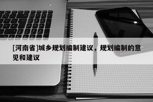 [河南省]城鄉規劃編制建議，規劃編制的意見和建議