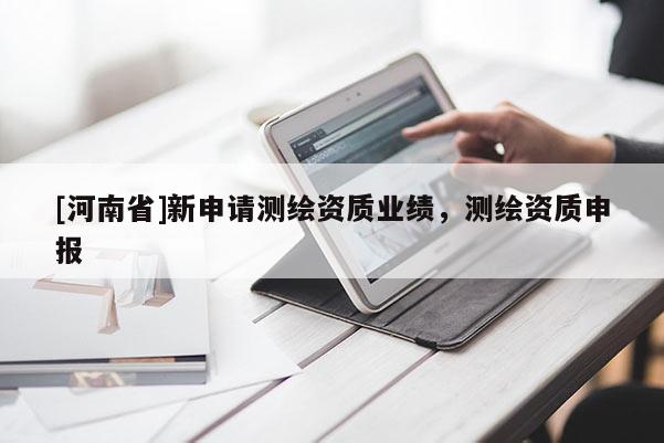 [河南省]新申請測繪資質業績，測繪資質申報