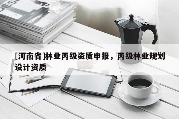 [河南省]林業丙級資質申報，丙級林業規劃設計資質