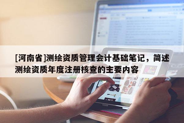 [河南省]測繪資質管理會計基礎筆記，簡述測繪資質年度注冊核查的主要內容