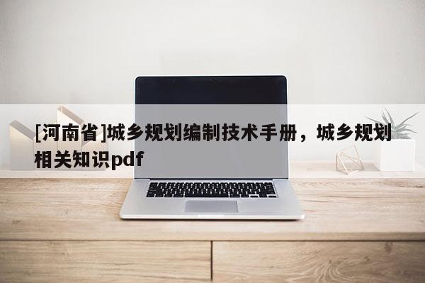 [河南省]城鄉(xiāng)規(guī)劃編制技術(shù)手冊，城鄉(xiāng)規(guī)劃相關(guān)知識pdf