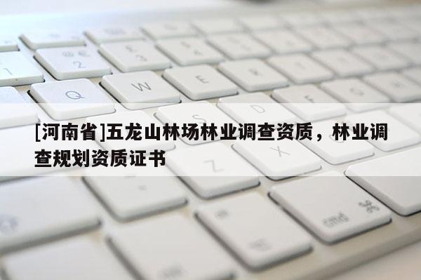 [河南省]五龍山林場(chǎng)林業(yè)調(diào)查資質(zhì)，林業(yè)調(diào)查規(guī)劃資質(zhì)證書(shū)