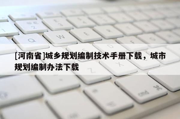 [河南省]城鄉規劃編制技術手冊下載，城市規劃編制辦法下載