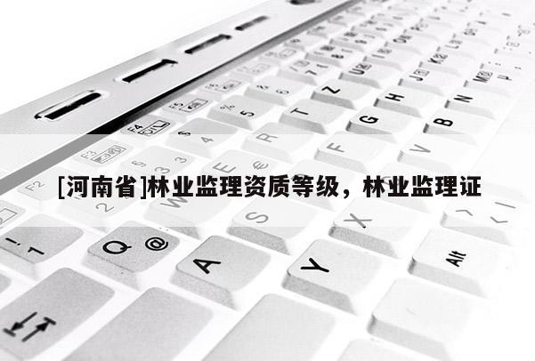 [河南省]林業監理資質等級，林業監理證