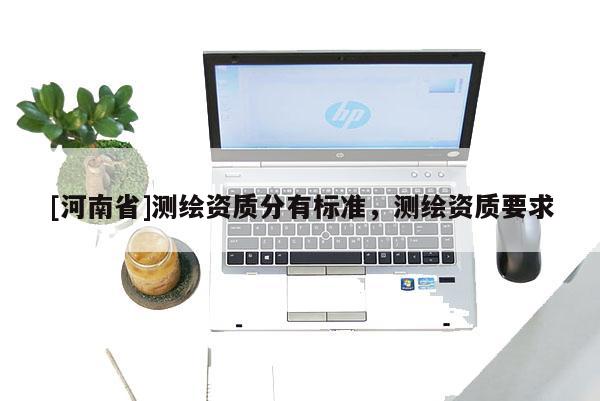 [河南省]測繪資質分有標準，測繪資質要求
