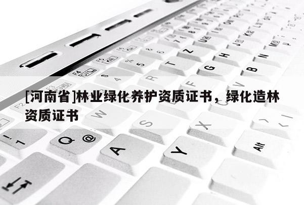 [河南省]林業綠化養護資質證書，綠化造林資質證書