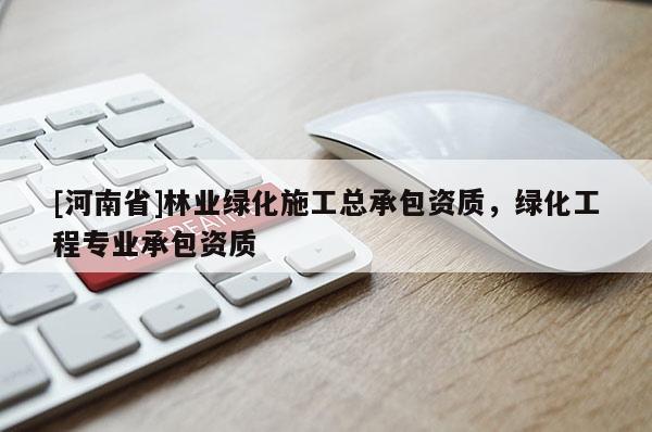 [河南省]林業綠化施工總承包資質，綠化工程專業承包資質