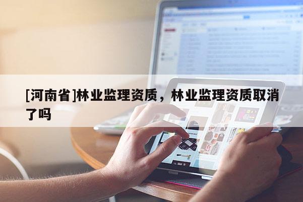 [河南省]林業監理資質，林業監理資質取消了嗎