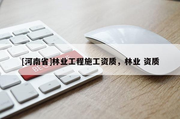 [河南省]林業(yè)工程施工資質(zhì)，林業(yè) 資質(zhì)