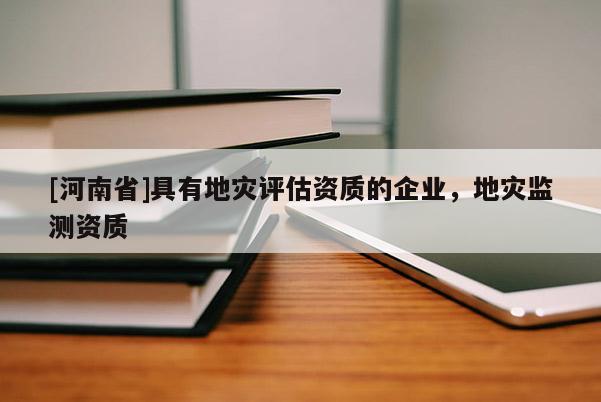 [河南省]具有地災評估資質的企業(yè)，地災監(jiān)測資質