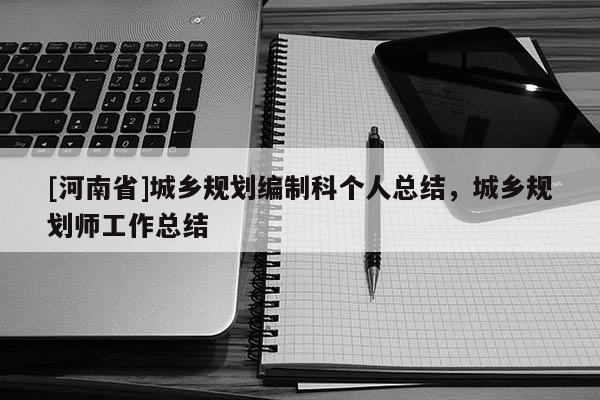 [河南省]城鄉(xiāng)規(guī)劃編制科個人總結(jié)，城鄉(xiāng)規(guī)劃師工作總結(jié)