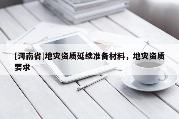 [河南省]地災資質延續(xù)準備材料，地災資質要求
