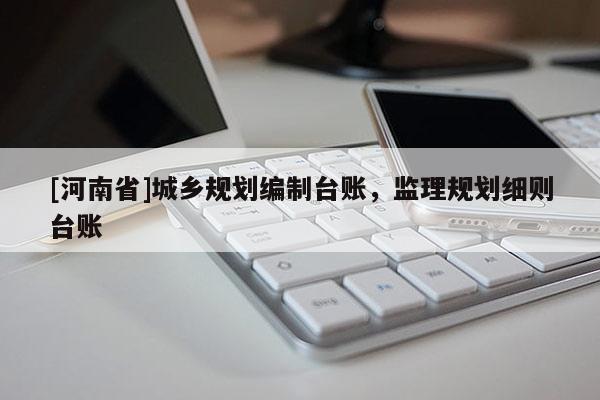 [河南省]城鄉(xiāng)規(guī)劃編制臺賬，監(jiān)理規(guī)劃細(xì)則臺賬