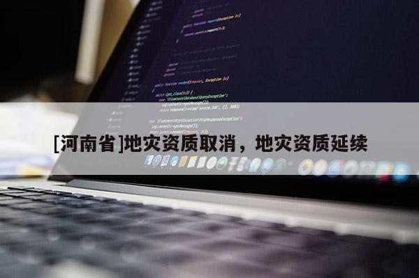 [河南省]地災資質取消，地災資質延續
