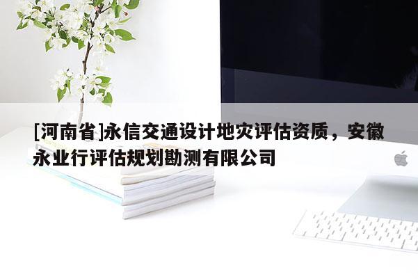 [河南省]永信交通設計地災評估資質，安徽永業行評估規劃勘測有限公司
