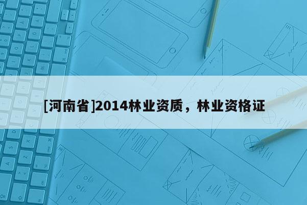 [河南省]2014林業資質，林業資格證