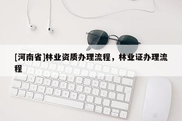 [河南省]林業資質辦理流程，林業證辦理流程