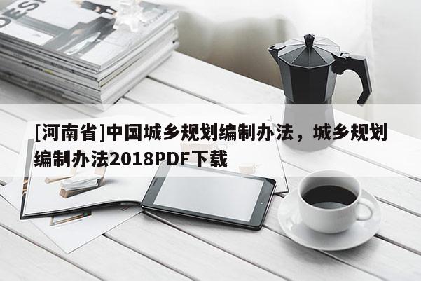 [河南省]中國城鄉規劃編制辦法，城鄉規劃編制辦法2018PDF下載