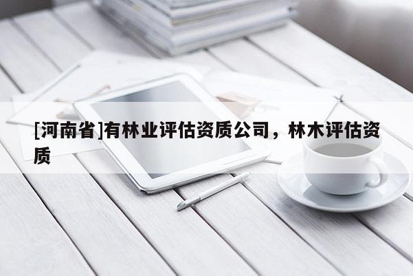 [河南省]有林業評估資質公司，林木評估資質