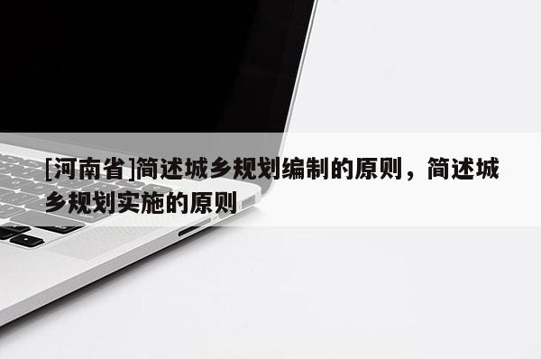 [河南省]簡述城鄉規劃編制的原則，簡述城鄉規劃實施的原則