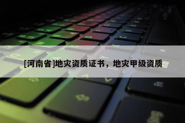 [河南省]地災資質證書，地災甲級資質