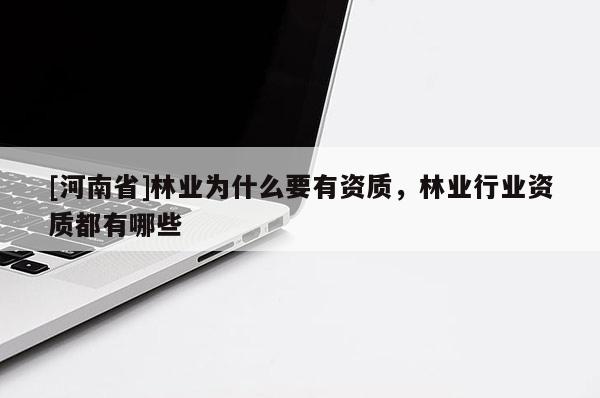 [河南省]林業為什么要有資質，林業行業資質都有哪些