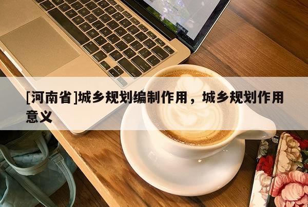[河南省]城鄉規劃編 *** 用，城鄉規劃作用意義