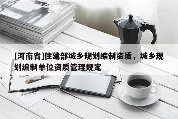 [河南省]住建部城鄉規劃編制資質，城鄉規劃編制單位資質管理規定