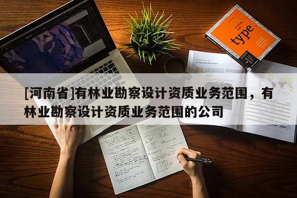 [河南省]有林業勘察設計資質業務范圍，有林業勘察設計資質業務范圍的公司