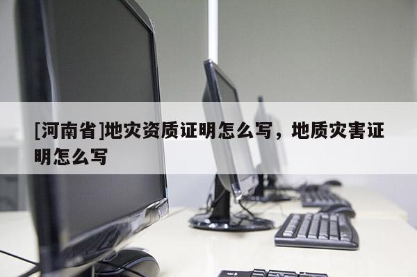 [河南省]地災資質證明怎么寫，地質災害證明怎么寫