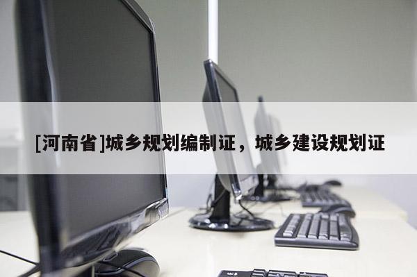 [河南省]城鄉規劃編制證，城鄉建設規劃證