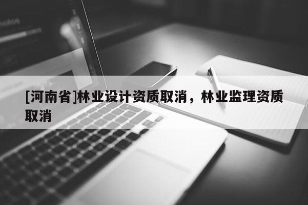 [河南省]林業設計資質取消，林業監理資質取消