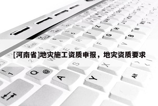 [河南省]地災施工資質申報，地災資質要求