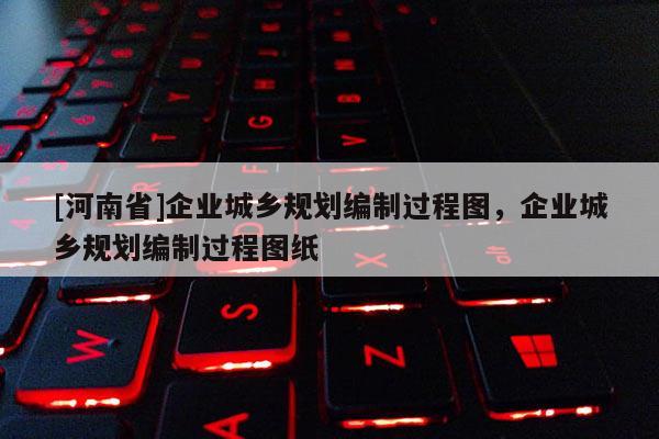 [河南省]企業城鄉規劃編制過程圖，企業城鄉規劃編制過程圖紙